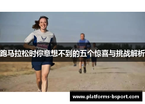 跑马拉松时你意想不到的五个惊喜与挑战解析 跑马拉松时你意想不到的五个惊喜与挑战解析