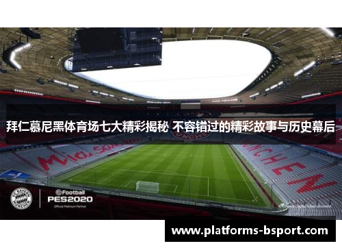 拜仁慕尼黑体育场七大精彩揭秘 不容错过的精彩故事与历史幕后 拜仁慕尼黑体育场七大精彩揭秘 不容错过的精彩故事与历史幕后