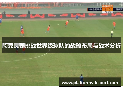 阿克灵顿挑战世界级球队的战略布局与战术分析