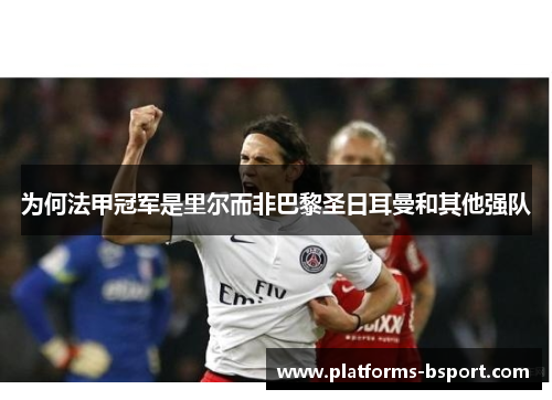 为何法甲冠军是里尔而非巴黎圣日耳曼和其他强队