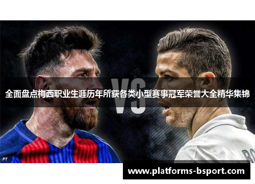 全面盘点梅西职业生涯历年所获各类小型赛事冠军荣誉大全精华集锦 全面盘点梅西职业生涯历年所获各类小型赛事冠军荣誉大全精华集锦