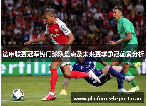 法甲联赛冠军热门球队盘点及未来赛季争冠前景分析