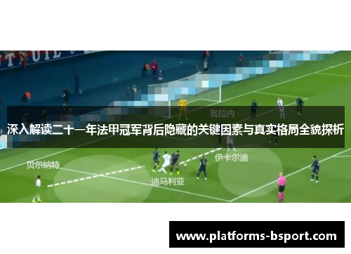 深入解读二十一年法甲冠军背后隐藏的关键因素与真实格局全貌探析