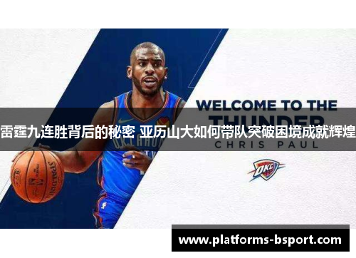 雷霆九连胜背后的秘密 亚历山大如何带队突破困境成就辉煌 雷霆九连胜背后的秘密 亚历山大如何带队突破困境成就辉煌