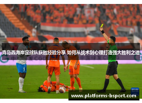青岛西海岸足球队获胜经验分享 如何从战术到心理打造强大胜利之道 青岛西海岸足球队获胜经验分享 如何从战术到心理打造强大胜利之道