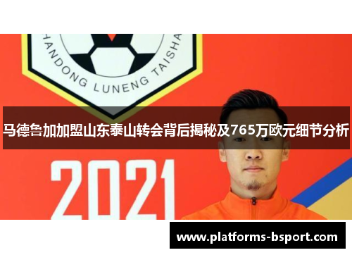 马德鲁加加盟山东泰山转会背后揭秘及765万欧元细节分析