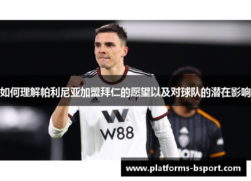 如何理解帕利尼亚加盟拜仁的愿望以及对球队的潜在影响 如何理解帕利尼亚加盟拜仁的愿望以及对球队的潜在影响