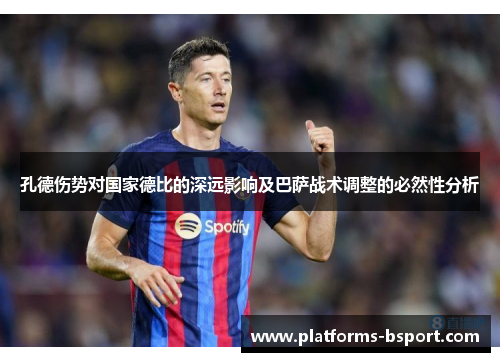 孔德伤势对国家德比的深远影响及巴萨战术调整的必然性分析 孔德伤势对国家德比的深远影响及巴萨战术调整的必然性分析