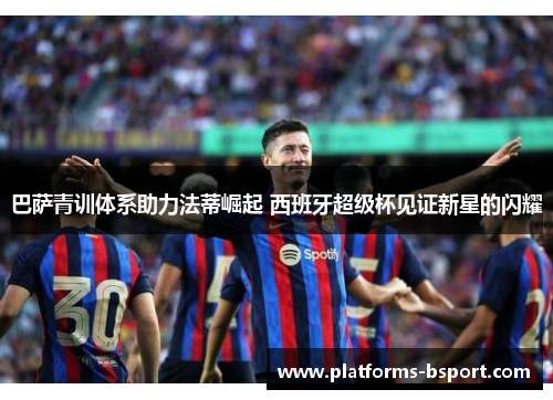 巴萨青训体系助力法蒂崛起 西班牙超级杯见证新星的闪耀